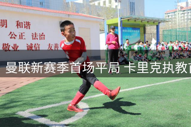 曼联新赛季首场平局 卡里克执教首秀遗憾收场